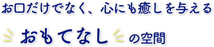 お口だけでなく、心にも癒しを与えるおもてなしの空間