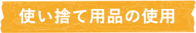 使い捨て用品の使用